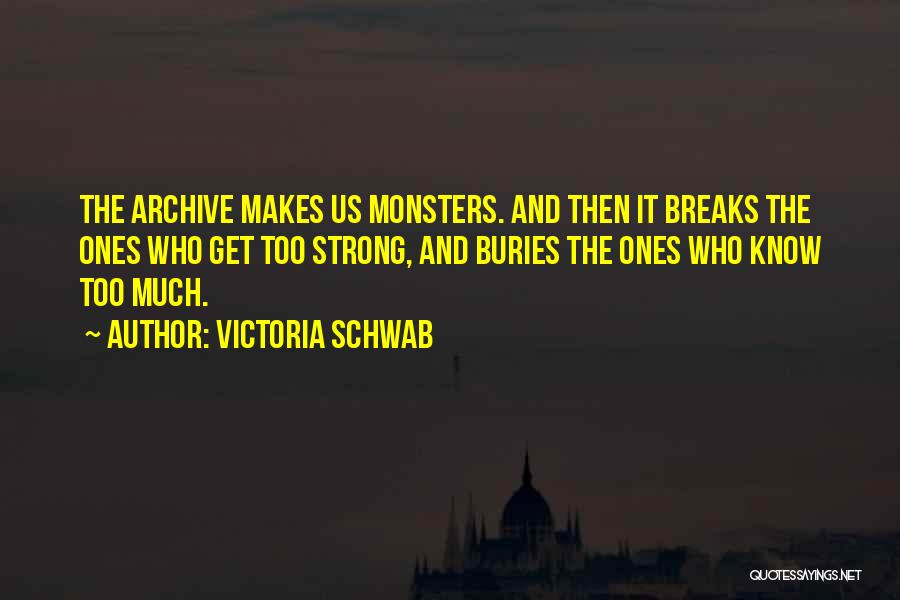 Victoria Schwab Quotes: The Archive Makes Us Monsters. And Then It Breaks The Ones Who Get Too Strong, And Buries The Ones Who