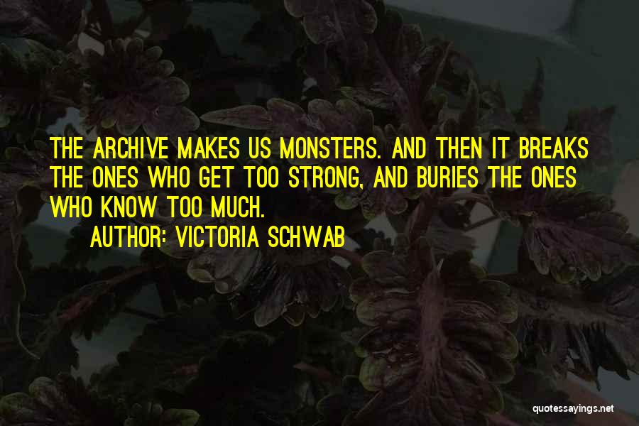 Victoria Schwab Quotes: The Archive Makes Us Monsters. And Then It Breaks The Ones Who Get Too Strong, And Buries The Ones Who