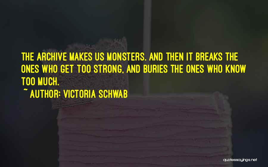 Victoria Schwab Quotes: The Archive Makes Us Monsters. And Then It Breaks The Ones Who Get Too Strong, And Buries The Ones Who