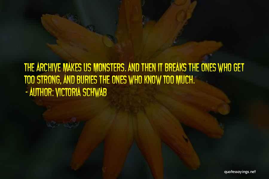 Victoria Schwab Quotes: The Archive Makes Us Monsters. And Then It Breaks The Ones Who Get Too Strong, And Buries The Ones Who