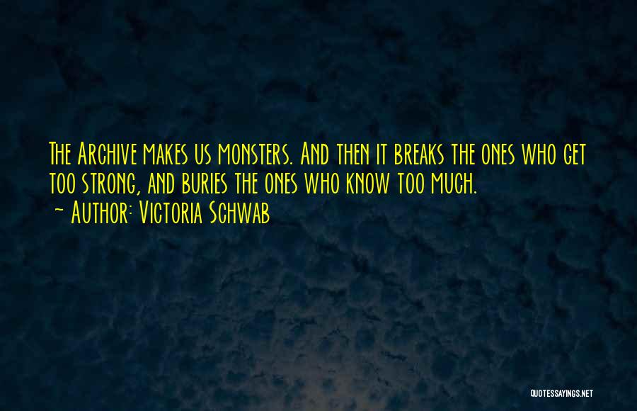 Victoria Schwab Quotes: The Archive Makes Us Monsters. And Then It Breaks The Ones Who Get Too Strong, And Buries The Ones Who