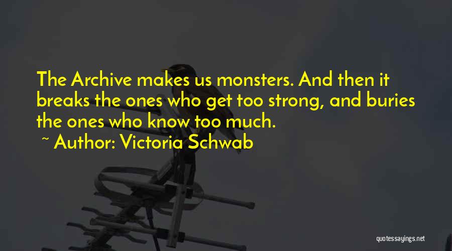 Victoria Schwab Quotes: The Archive Makes Us Monsters. And Then It Breaks The Ones Who Get Too Strong, And Buries The Ones Who