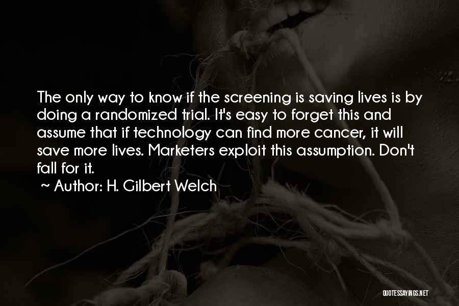 H. Gilbert Welch Quotes: The Only Way To Know If The Screening Is Saving Lives Is By Doing A Randomized Trial. It's Easy To
