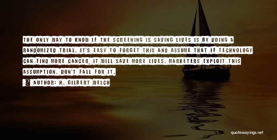 H. Gilbert Welch Quotes: The Only Way To Know If The Screening Is Saving Lives Is By Doing A Randomized Trial. It's Easy To