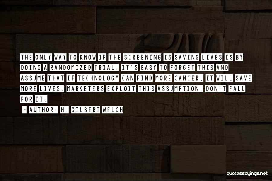 H. Gilbert Welch Quotes: The Only Way To Know If The Screening Is Saving Lives Is By Doing A Randomized Trial. It's Easy To