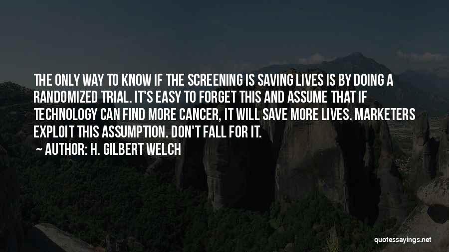 H. Gilbert Welch Quotes: The Only Way To Know If The Screening Is Saving Lives Is By Doing A Randomized Trial. It's Easy To