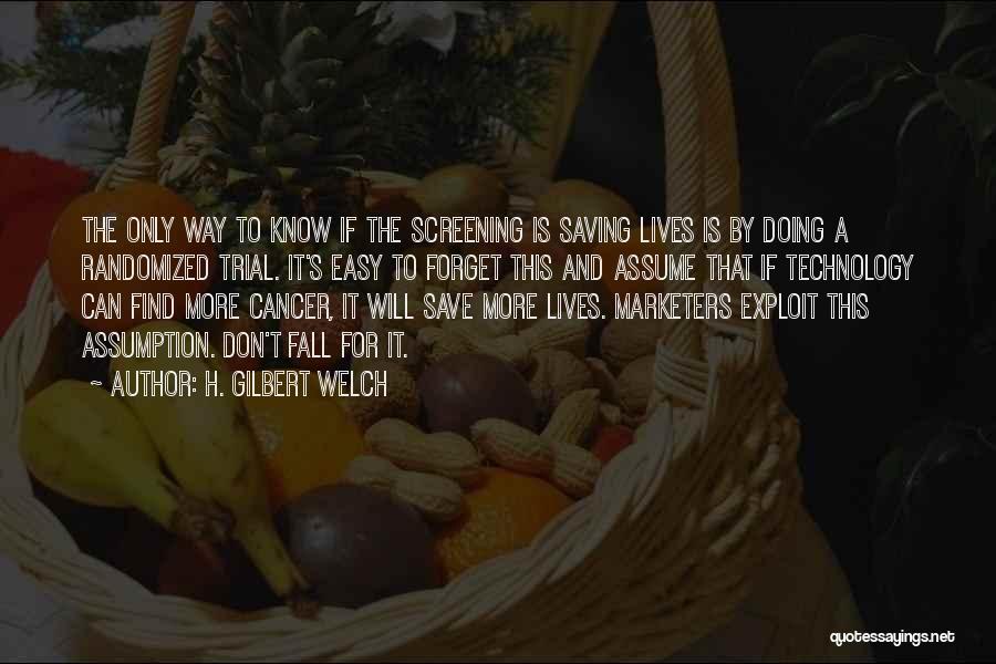 H. Gilbert Welch Quotes: The Only Way To Know If The Screening Is Saving Lives Is By Doing A Randomized Trial. It's Easy To