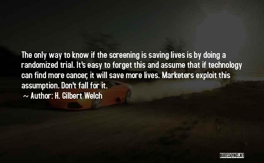 H. Gilbert Welch Quotes: The Only Way To Know If The Screening Is Saving Lives Is By Doing A Randomized Trial. It's Easy To