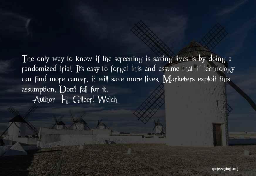 H. Gilbert Welch Quotes: The Only Way To Know If The Screening Is Saving Lives Is By Doing A Randomized Trial. It's Easy To