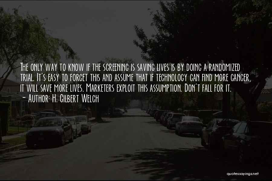 H. Gilbert Welch Quotes: The Only Way To Know If The Screening Is Saving Lives Is By Doing A Randomized Trial. It's Easy To
