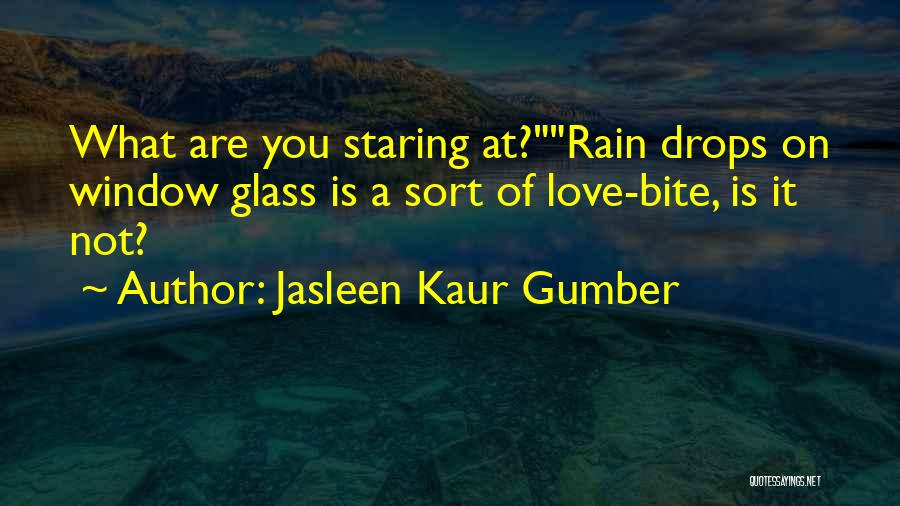 Jasleen Kaur Gumber Quotes: What Are You Staring At?rain Drops On Window Glass Is A Sort Of Love-bite, Is It Not?