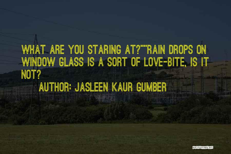 Jasleen Kaur Gumber Quotes: What Are You Staring At?rain Drops On Window Glass Is A Sort Of Love-bite, Is It Not?