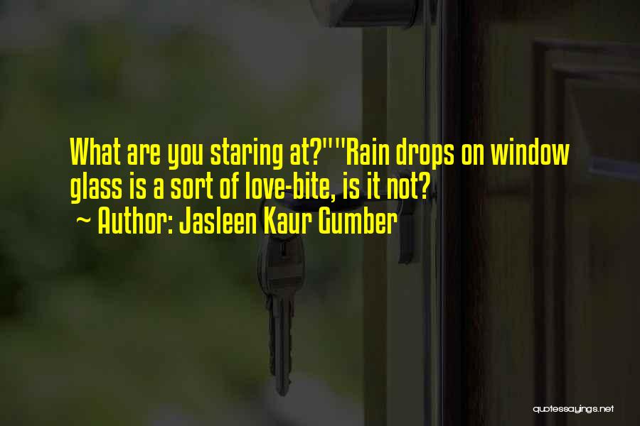 Jasleen Kaur Gumber Quotes: What Are You Staring At?rain Drops On Window Glass Is A Sort Of Love-bite, Is It Not?