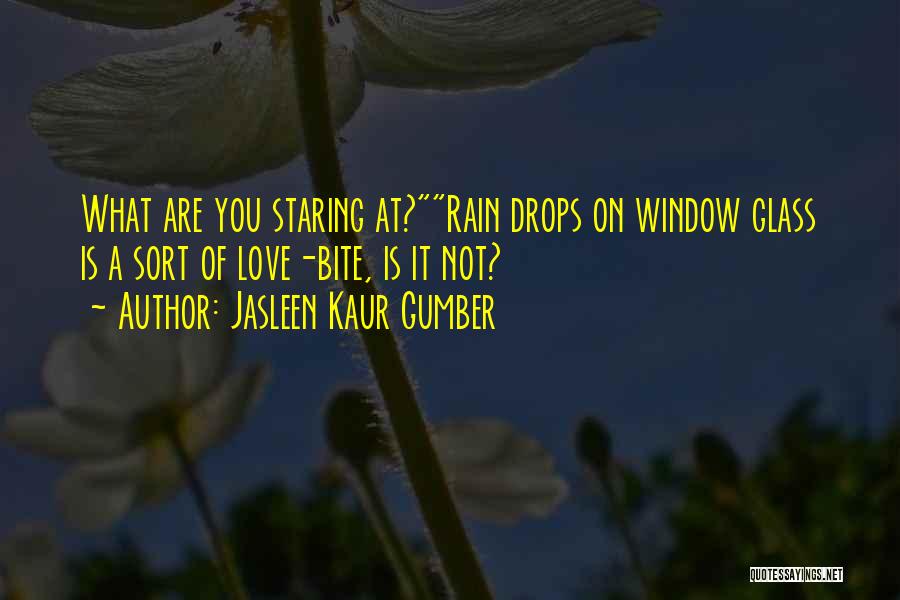 Jasleen Kaur Gumber Quotes: What Are You Staring At?rain Drops On Window Glass Is A Sort Of Love-bite, Is It Not?