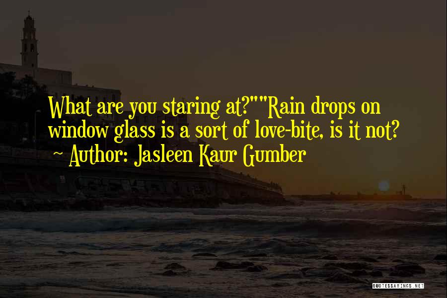 Jasleen Kaur Gumber Quotes: What Are You Staring At?rain Drops On Window Glass Is A Sort Of Love-bite, Is It Not?