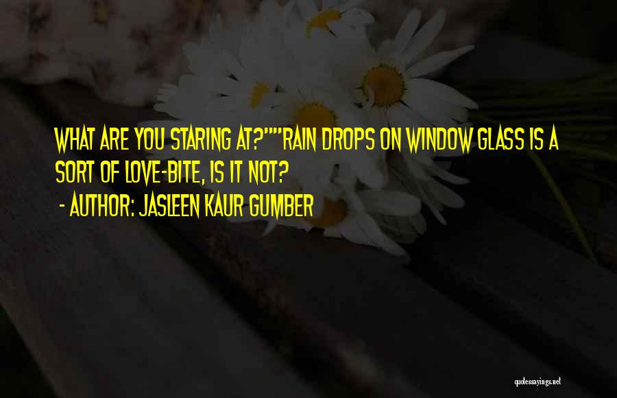 Jasleen Kaur Gumber Quotes: What Are You Staring At?rain Drops On Window Glass Is A Sort Of Love-bite, Is It Not?