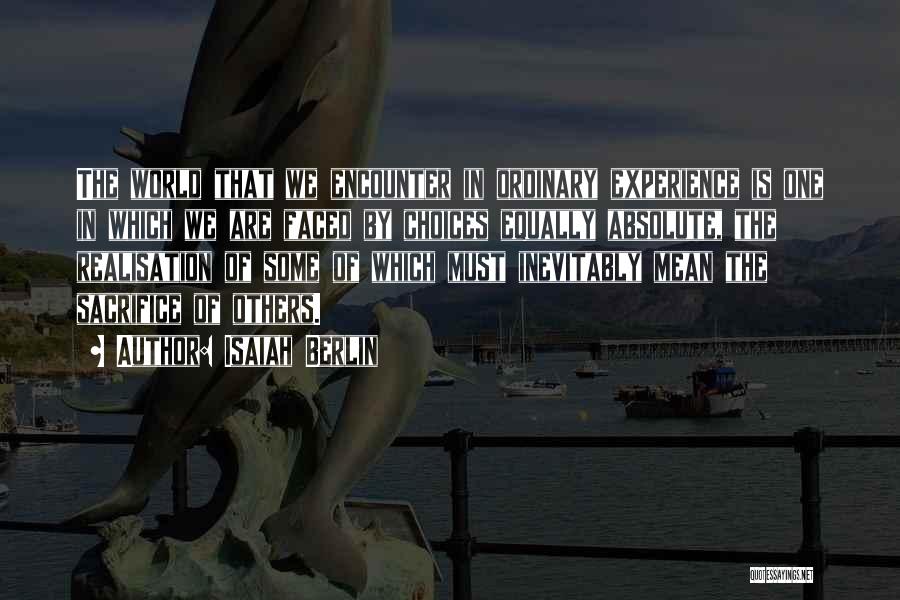 Isaiah Berlin Quotes: The World That We Encounter In Ordinary Experience Is One In Which We Are Faced By Choices Equally Absolute, The