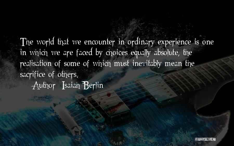 Isaiah Berlin Quotes: The World That We Encounter In Ordinary Experience Is One In Which We Are Faced By Choices Equally Absolute, The