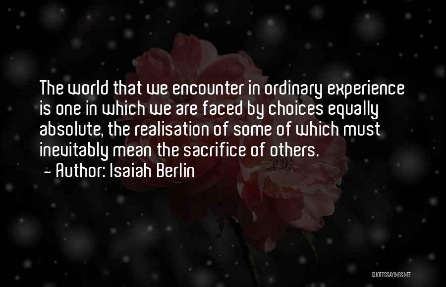 Isaiah Berlin Quotes: The World That We Encounter In Ordinary Experience Is One In Which We Are Faced By Choices Equally Absolute, The