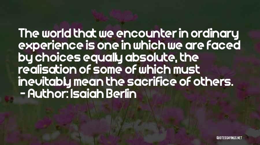 Isaiah Berlin Quotes: The World That We Encounter In Ordinary Experience Is One In Which We Are Faced By Choices Equally Absolute, The