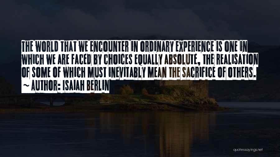 Isaiah Berlin Quotes: The World That We Encounter In Ordinary Experience Is One In Which We Are Faced By Choices Equally Absolute, The