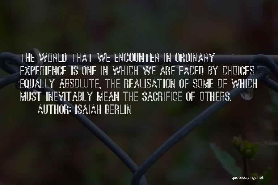 Isaiah Berlin Quotes: The World That We Encounter In Ordinary Experience Is One In Which We Are Faced By Choices Equally Absolute, The