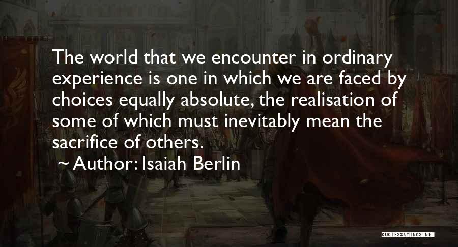 Isaiah Berlin Quotes: The World That We Encounter In Ordinary Experience Is One In Which We Are Faced By Choices Equally Absolute, The