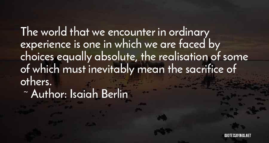 Isaiah Berlin Quotes: The World That We Encounter In Ordinary Experience Is One In Which We Are Faced By Choices Equally Absolute, The