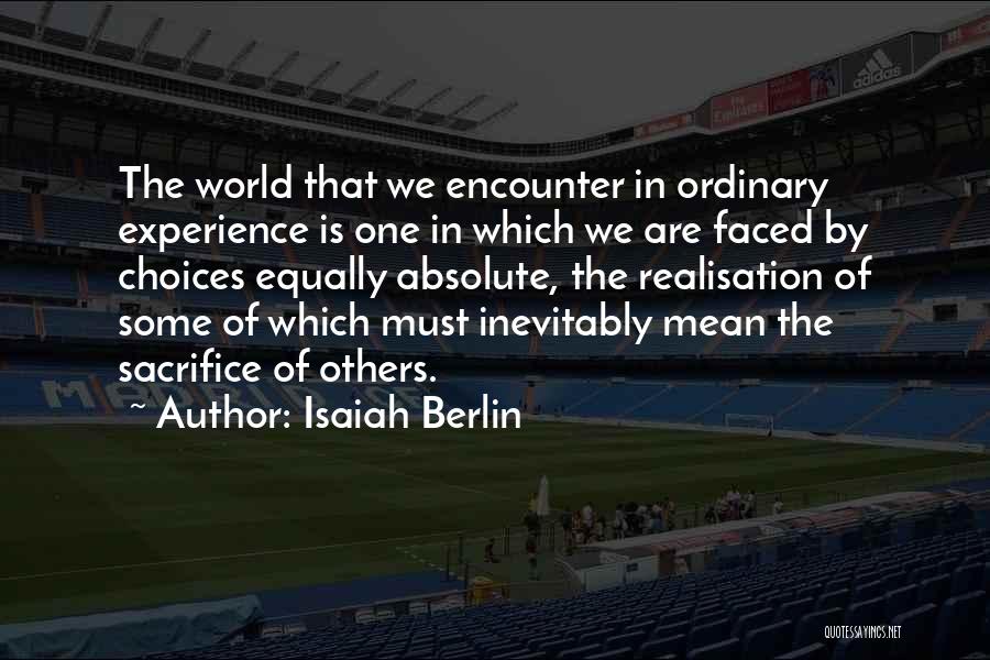 Isaiah Berlin Quotes: The World That We Encounter In Ordinary Experience Is One In Which We Are Faced By Choices Equally Absolute, The