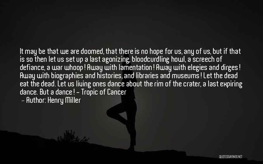 Henry Miller Quotes: It May Be That We Are Doomed, That There Is No Hope For Us, Any Of Us, But If That