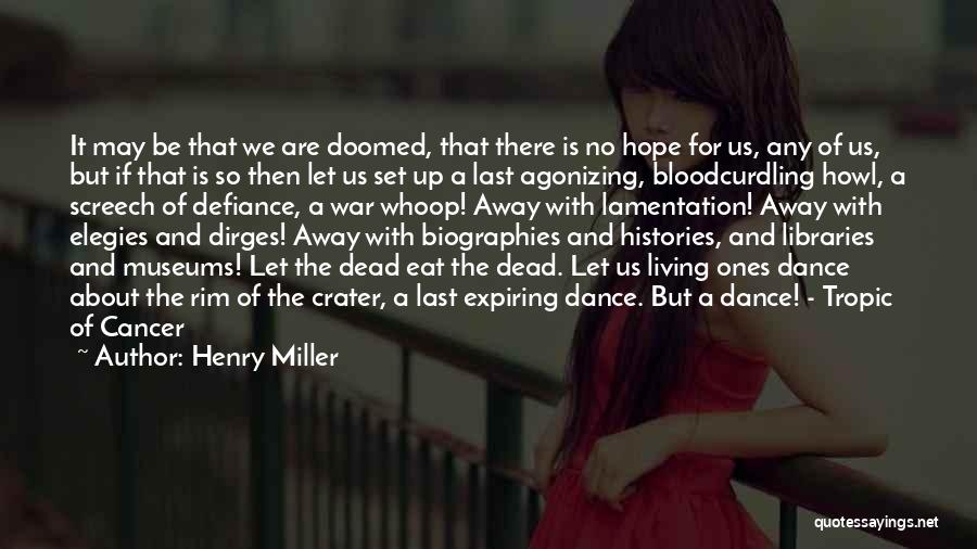 Henry Miller Quotes: It May Be That We Are Doomed, That There Is No Hope For Us, Any Of Us, But If That