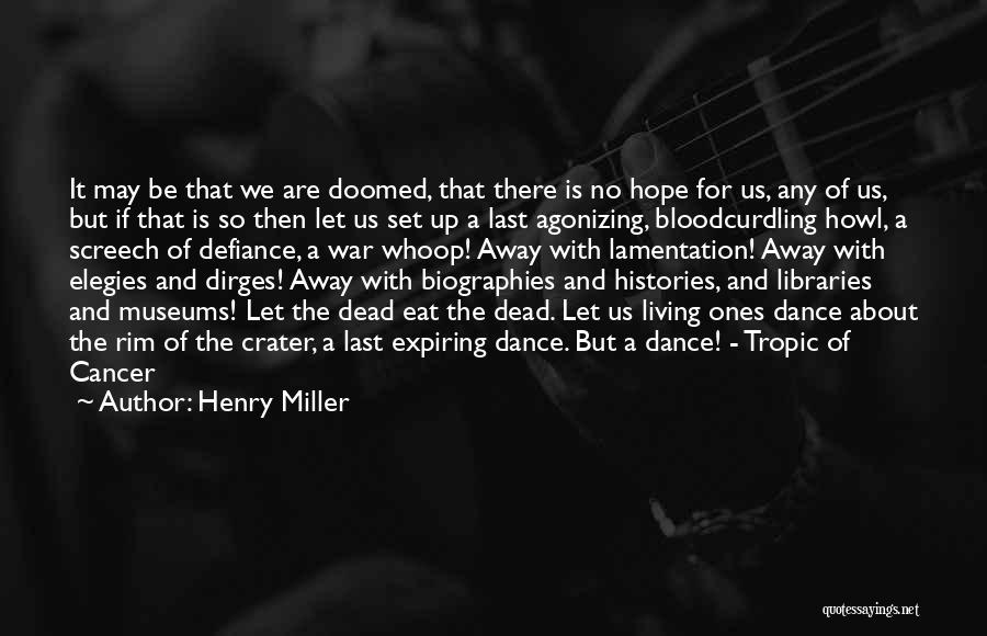 Henry Miller Quotes: It May Be That We Are Doomed, That There Is No Hope For Us, Any Of Us, But If That