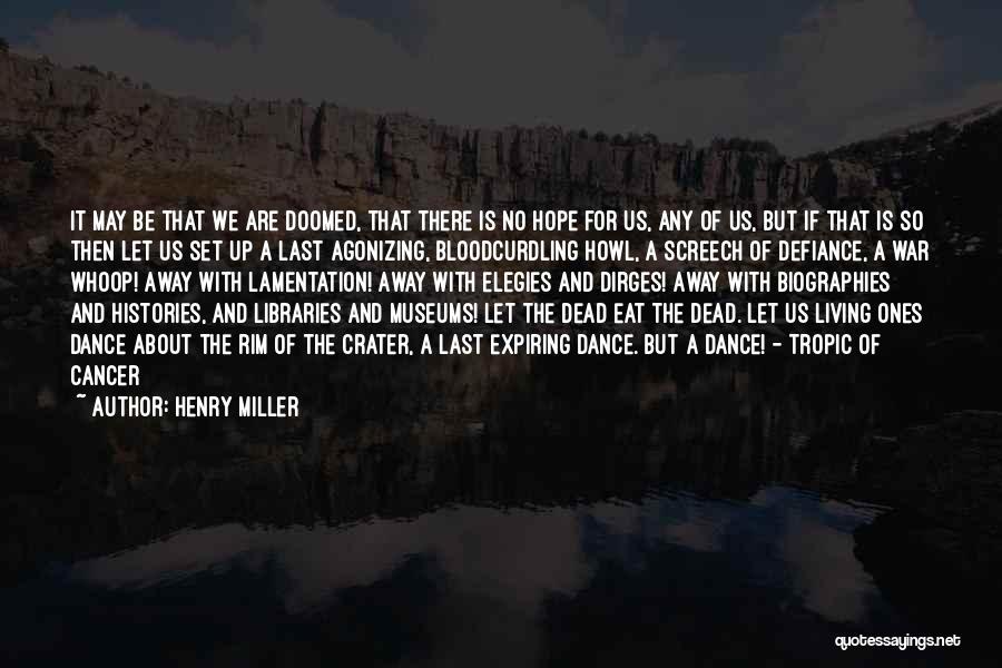 Henry Miller Quotes: It May Be That We Are Doomed, That There Is No Hope For Us, Any Of Us, But If That