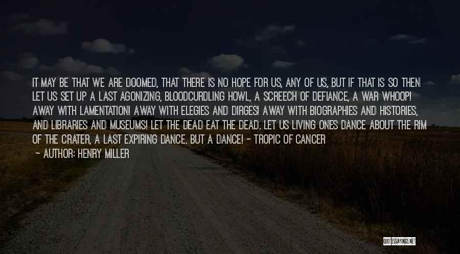 Henry Miller Quotes: It May Be That We Are Doomed, That There Is No Hope For Us, Any Of Us, But If That
