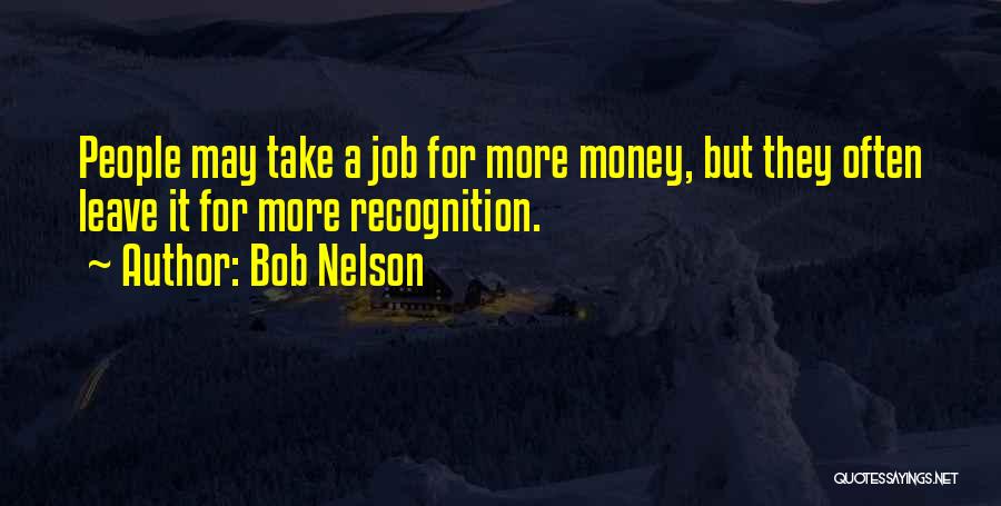 Bob Nelson Quotes: People May Take A Job For More Money, But They Often Leave It For More Recognition.