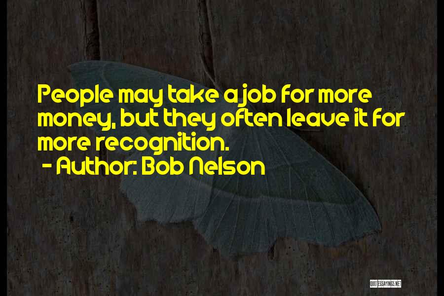 Bob Nelson Quotes: People May Take A Job For More Money, But They Often Leave It For More Recognition.