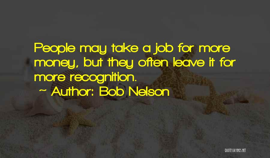 Bob Nelson Quotes: People May Take A Job For More Money, But They Often Leave It For More Recognition.