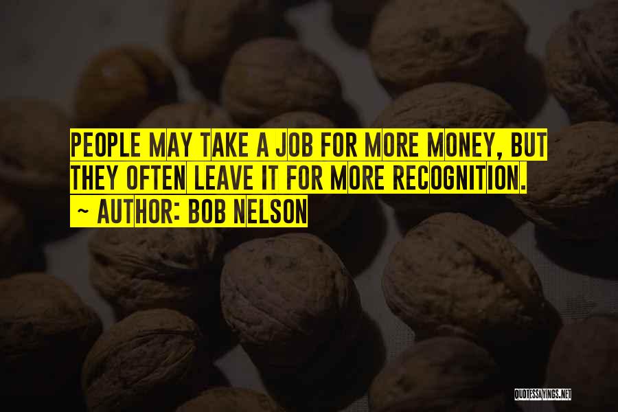Bob Nelson Quotes: People May Take A Job For More Money, But They Often Leave It For More Recognition.