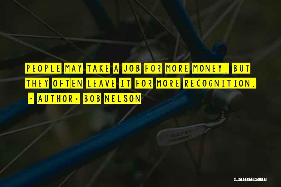 Bob Nelson Quotes: People May Take A Job For More Money, But They Often Leave It For More Recognition.