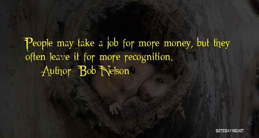 Bob Nelson Quotes: People May Take A Job For More Money, But They Often Leave It For More Recognition.