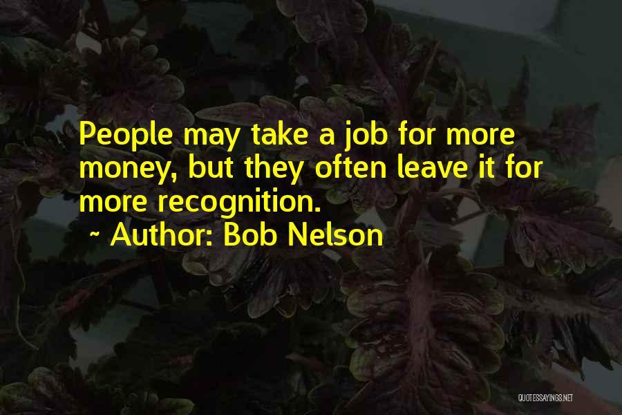 Bob Nelson Quotes: People May Take A Job For More Money, But They Often Leave It For More Recognition.