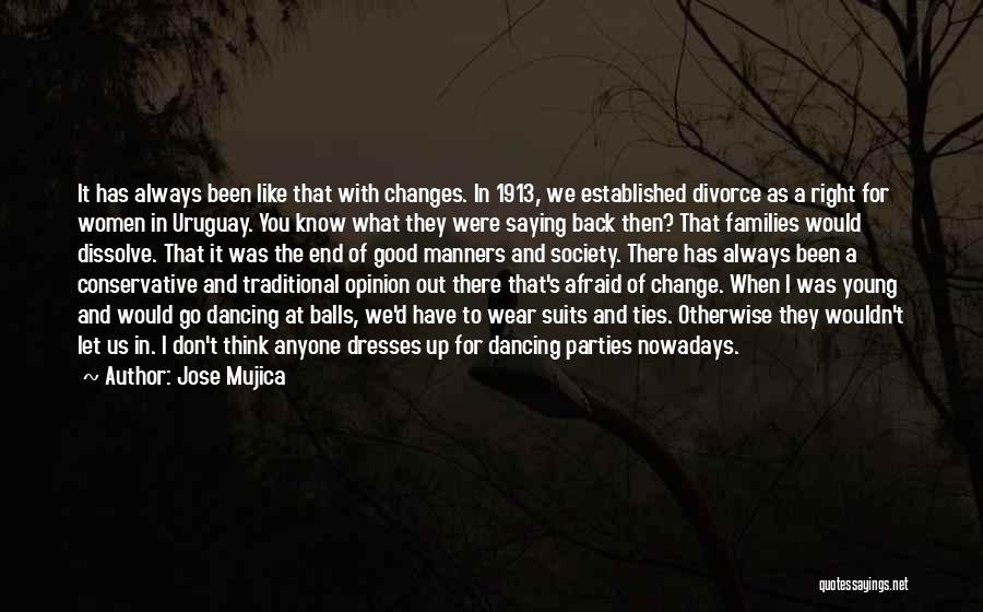 Jose Mujica Quotes: It Has Always Been Like That With Changes. In 1913, We Established Divorce As A Right For Women In Uruguay.