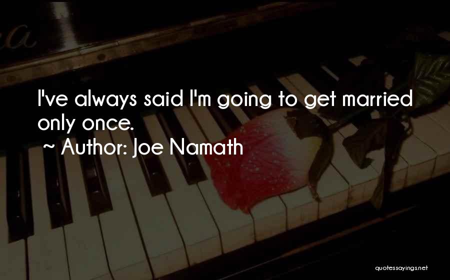 Joe Namath Quotes: I've Always Said I'm Going To Get Married Only Once.