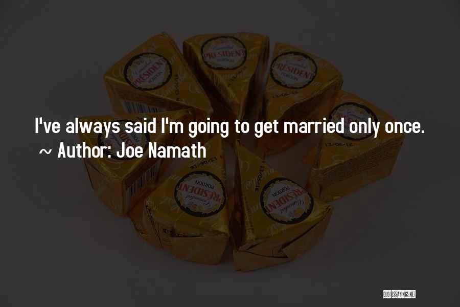 Joe Namath Quotes: I've Always Said I'm Going To Get Married Only Once.