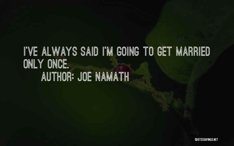 Joe Namath Quotes: I've Always Said I'm Going To Get Married Only Once.