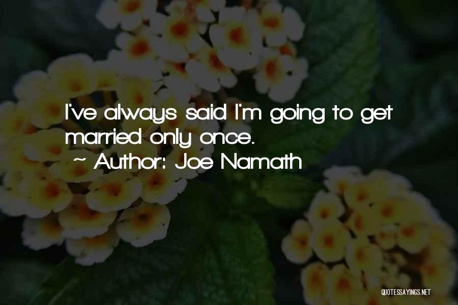 Joe Namath Quotes: I've Always Said I'm Going To Get Married Only Once.