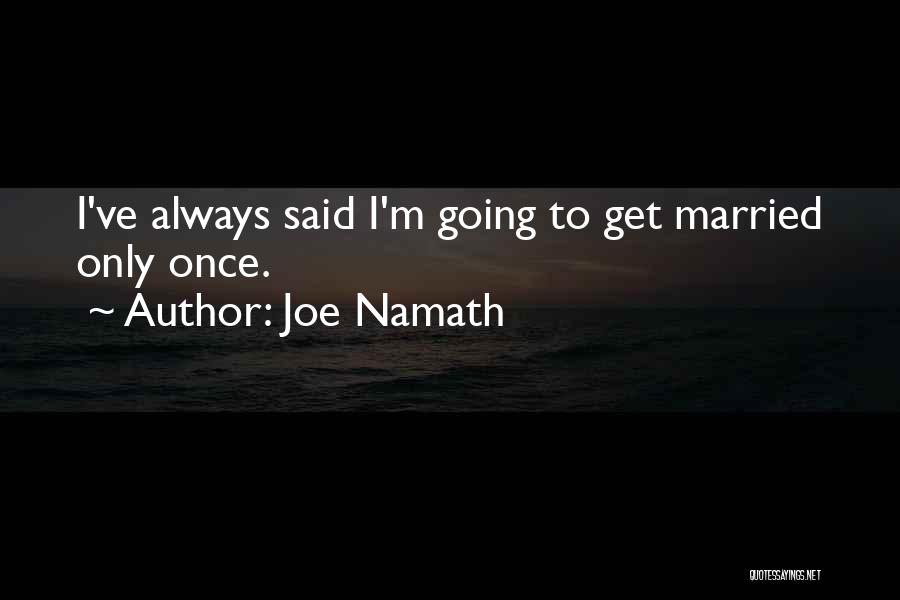 Joe Namath Quotes: I've Always Said I'm Going To Get Married Only Once.