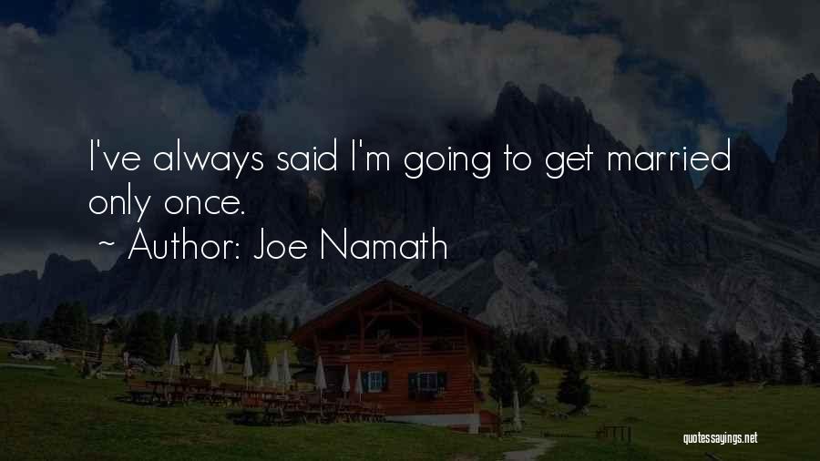 Joe Namath Quotes: I've Always Said I'm Going To Get Married Only Once.