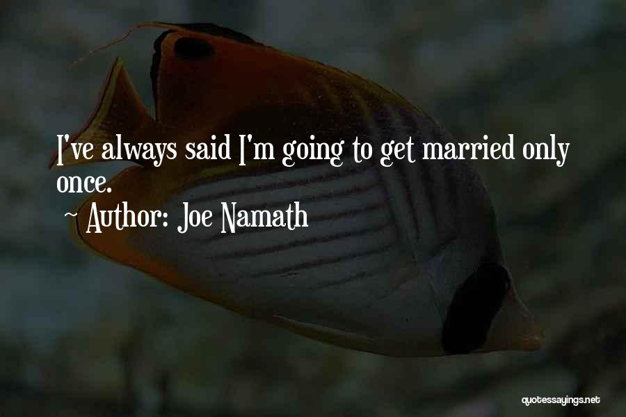 Joe Namath Quotes: I've Always Said I'm Going To Get Married Only Once.