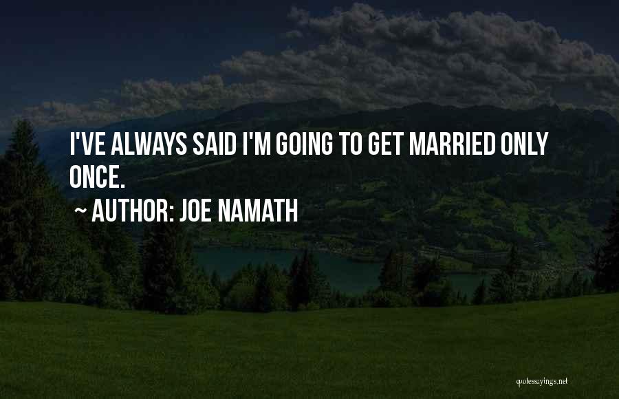 Joe Namath Quotes: I've Always Said I'm Going To Get Married Only Once.